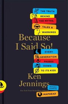 Because I said so! : the truth behind the myths, tales and warnings every generation passes down to its kids  Cover Image