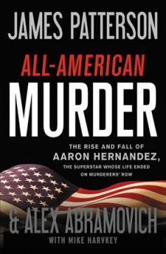All-American murder : the rise and fall of Aaron Hernandez, the superstar whose life ended on murderers' row  Cover Image