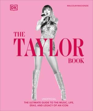 The Taylor book : unofficial : the ultimate guide to the music, life, eras, and legacy of an icon Book cover